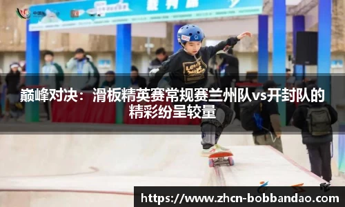 巅峰对决：滑板精英赛常规赛兰州队vs开封队的精彩纷呈较量