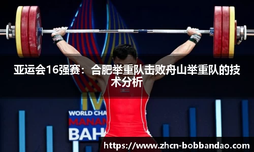 亚运会16强赛：合肥举重队击败舟山举重队的技术分析