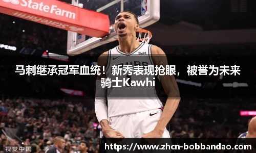 马刺继承冠军血统！新秀表现抢眼，被誉为未来骑士Kawhi